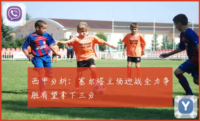 西甲分析：塞尔塔主场迎战全力争胜有望拿下三分