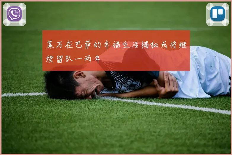 莱万在巴萨的幸福生活揭秘或将继续留队一两年