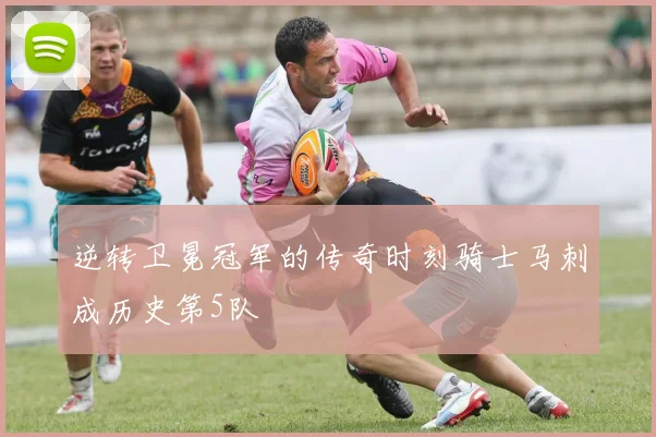 逆转卫冕冠军的传奇时刻骑士马刺成历史第5队