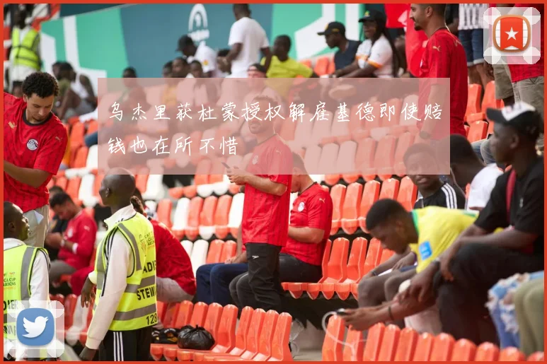 乌杰里获杜蒙授权解雇基德即使赔钱也在所不惜