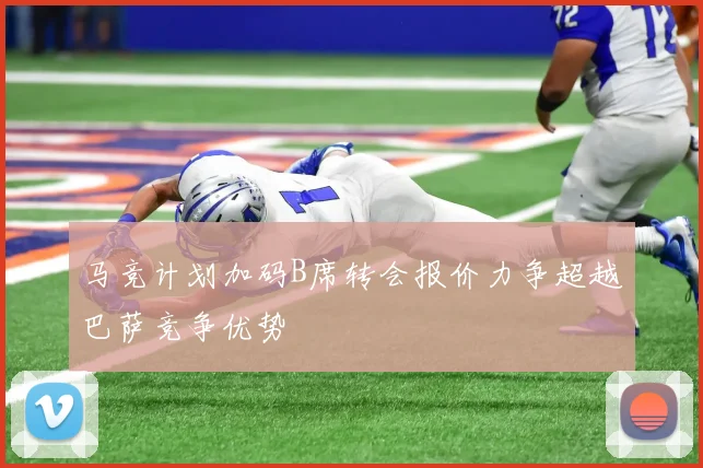 马竞计划加码B席转会报价力争超越巴萨竞争优势