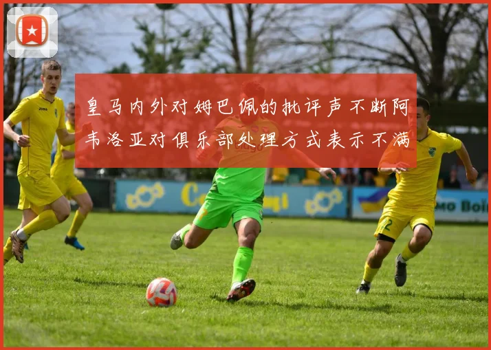 皇马内外对姆巴佩的批评声不断阿韦洛亚对俱乐部处理方式表示不满