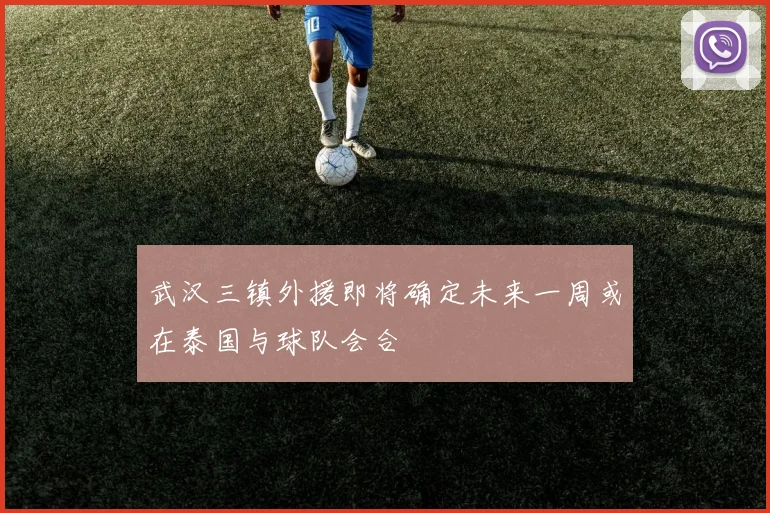 武汉三镇外援即将确定未来一周或在泰国与球队会合