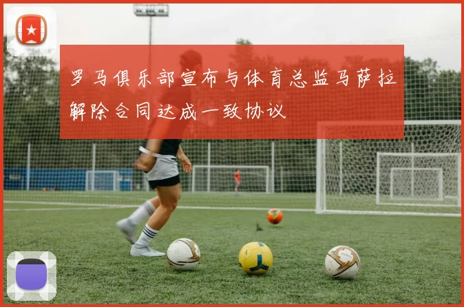罗马俱乐部宣布与体育总监马萨拉解除合同达成一致协议