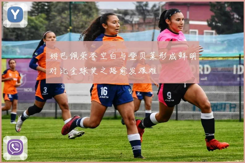 姆巴佩荣誉空白与登贝莱形成鲜明对比金球奖之路愈发艰难