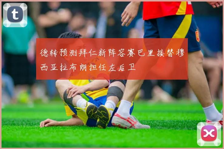 德转预测拜仁新阵容赛巴里接替穆西亚拉布朗担任左后卫