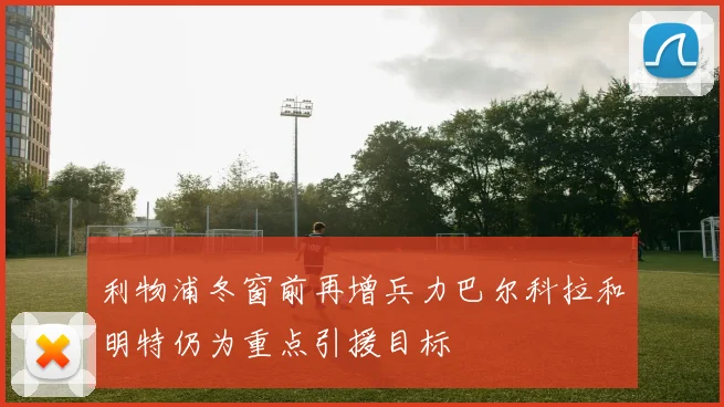 利物浦冬窗前再增兵力巴尔科拉和明特仍为重点引援目标