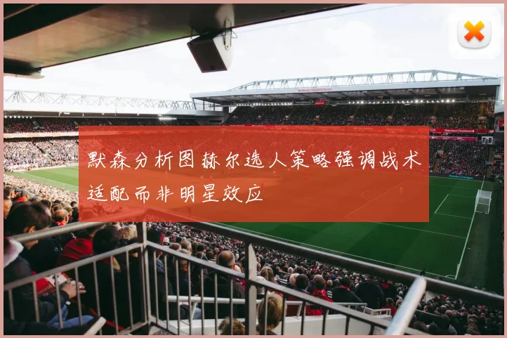 默森分析图赫尔选人策略强调战术适配而非明星效应