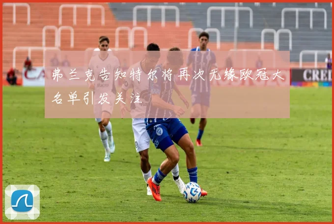 弗兰克告知特尔将再次无缘欧冠大名单引发关注