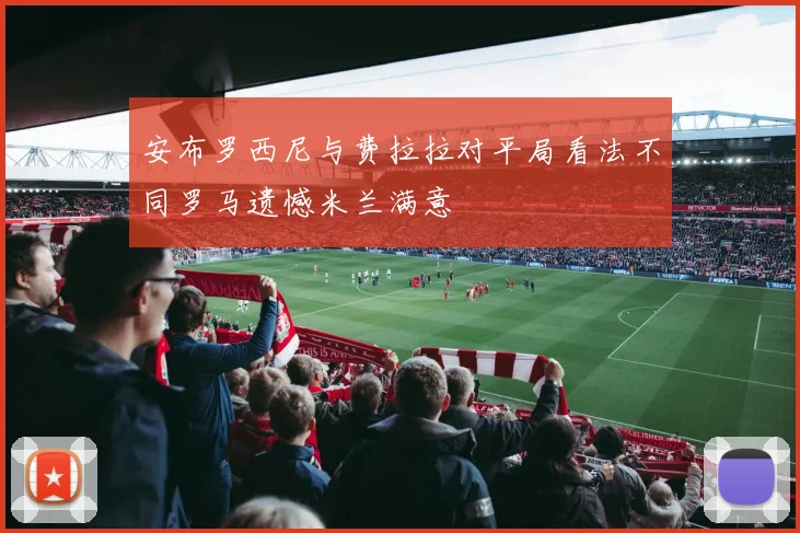 安布罗西尼与费拉拉对平局看法不同罗马遗憾米兰满意